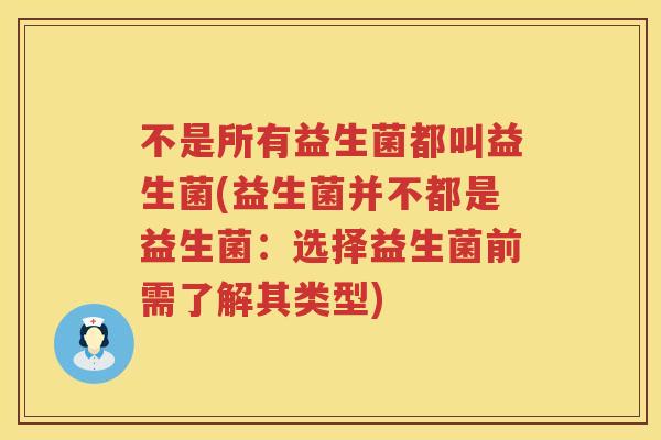 不是所有益生菌都叫益生菌(益生菌并不都是益生菌：选择益生菌前需了解其类型)