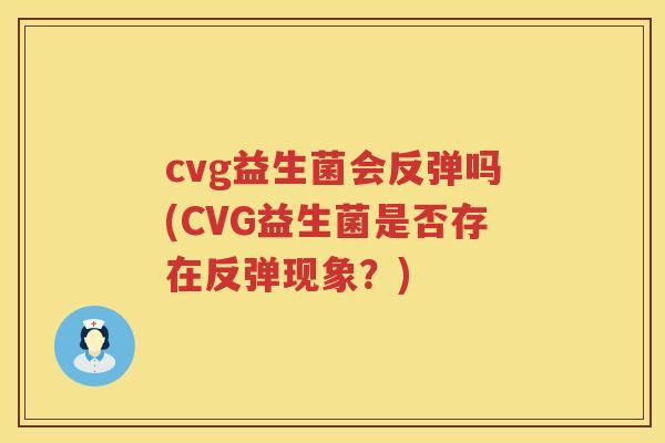 cvg益生菌会反弹吗(CVG益生菌是否存在反弹现象？)