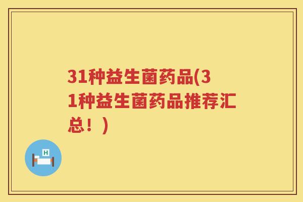 31种益生菌药品(31种益生菌药品推荐汇总！)