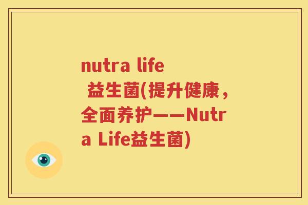 nutra life 益生菌(提升健康，全面养护——Nutra Life益生菌)