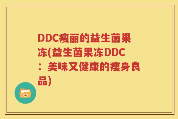 DDC瘦丽的益生菌果冻(益生菌果冻DDC：美味又健康的瘦身良品)