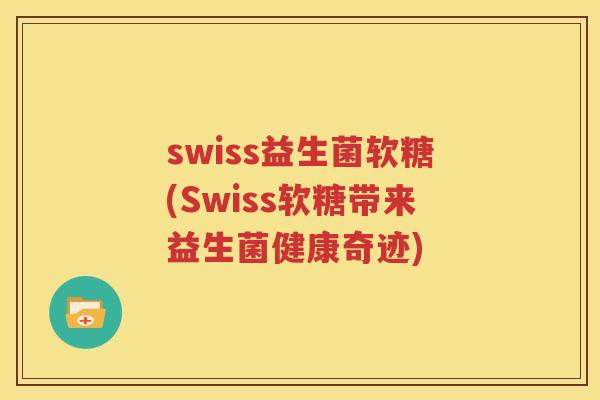 swiss益生菌软糖(Swiss软糖带来益生菌健康奇迹)