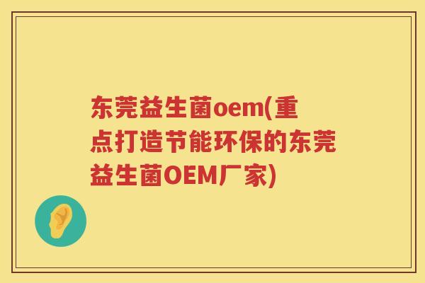 东莞益生菌oem(重点打造节能环保的东莞益生菌OEM厂家)