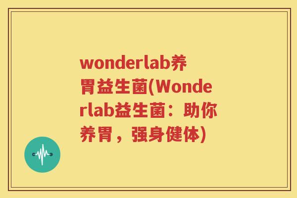 wonderlab养胃益生菌(Wonderlab益生菌：助你养胃，强身健体)