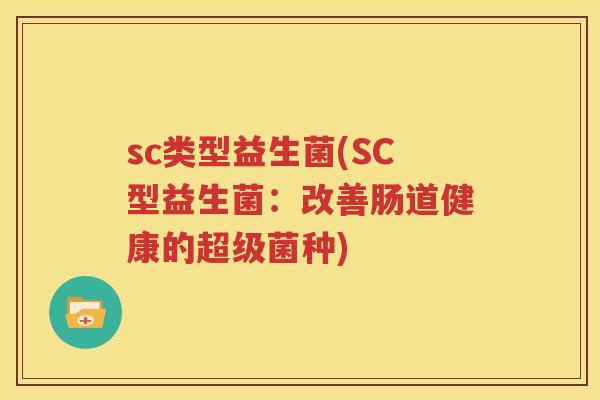 sc类型益生菌(SC型益生菌：改善肠道健康的超级菌种)