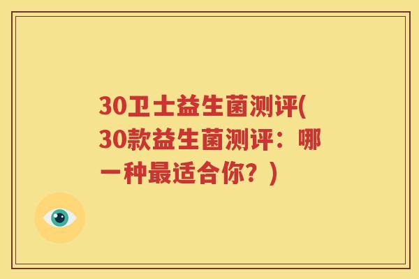 30卫士益生菌测评(30款益生菌测评：哪一种最适合你？)