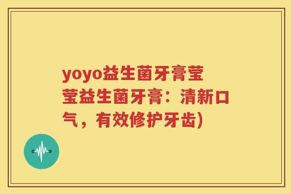 yoyo益生菌牙膏莹莹益生菌牙膏：清新口气，有效修护牙齿)