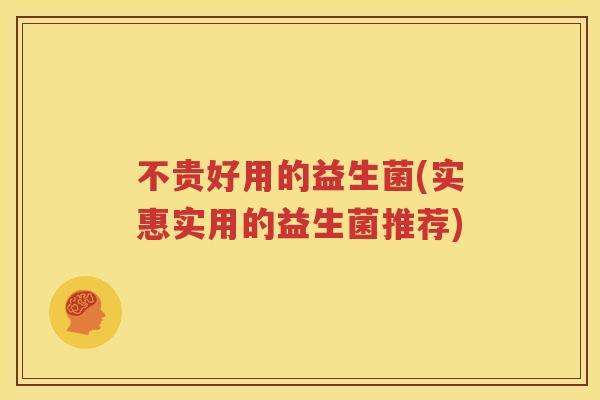 不贵好用的益生菌(实惠实用的益生菌推荐)