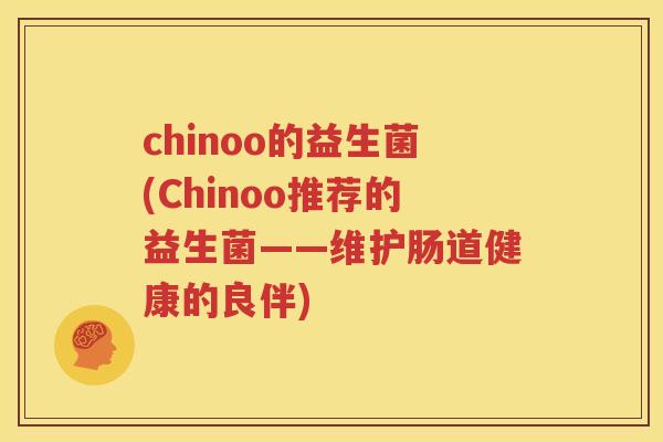 chinoo的益生菌(Chinoo推荐的益生菌——维护肠道健康的良伴)