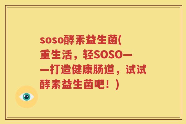soso酵素益生菌(重生活，轻SOSO——打造健康肠道，试试酵素益生菌吧！)