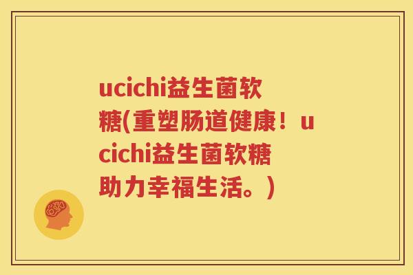ucichi益生菌软糖(重塑肠道健康！ucichi益生菌软糖助力幸福生活。)