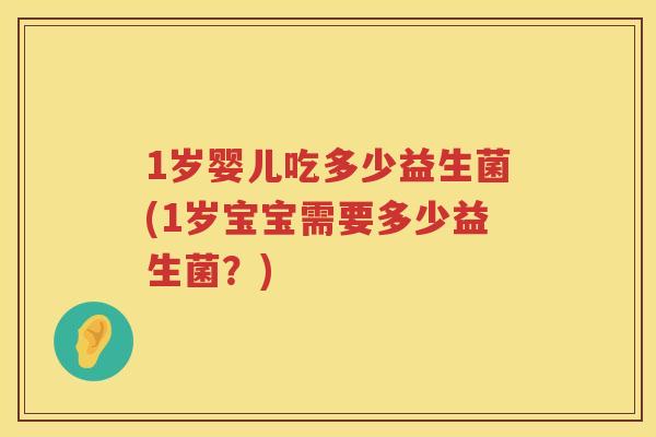 1岁婴儿吃多少益生菌(1岁宝宝需要多少益生菌？)
