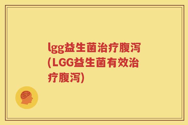 lgg益生菌治疗腹泻(LGG益生菌有效治疗腹泻)
