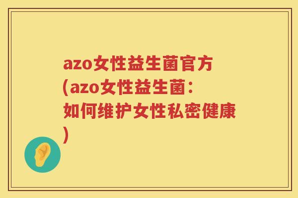azo女性益生菌官方(azo女性益生菌：如何维护女性私密健康)