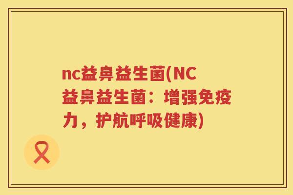 nc益鼻益生菌(NC益鼻益生菌：增强免疫力，护航呼吸健康)