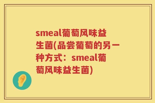 smeal葡萄风味益生菌(品尝葡萄的另一种方式：smeal葡萄风味益生菌)