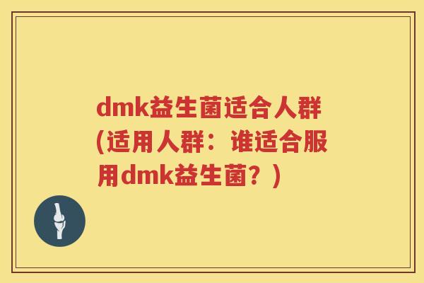 dmk益生菌适合人群(适用人群：谁适合服用dmk益生菌？)