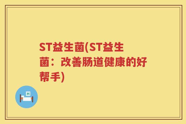 ST益生菌(ST益生菌：改善肠道健康的好帮手)