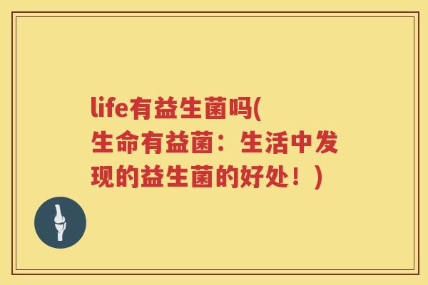 life有益生菌吗(生命有益菌：生活中发现的益生菌的好处！)