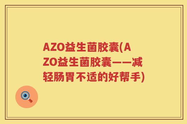 AZO益生菌胶囊(AZO益生菌胶囊——减轻肠胃不适的好帮手)