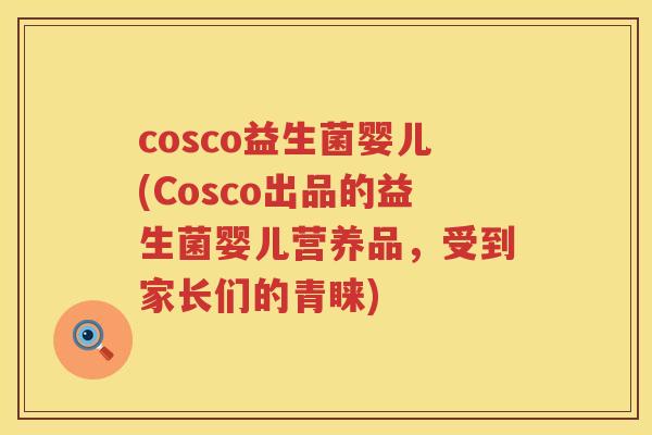 cosco益生菌婴儿(Cosco出品的益生菌婴儿营养品，受到家长们的青睐)