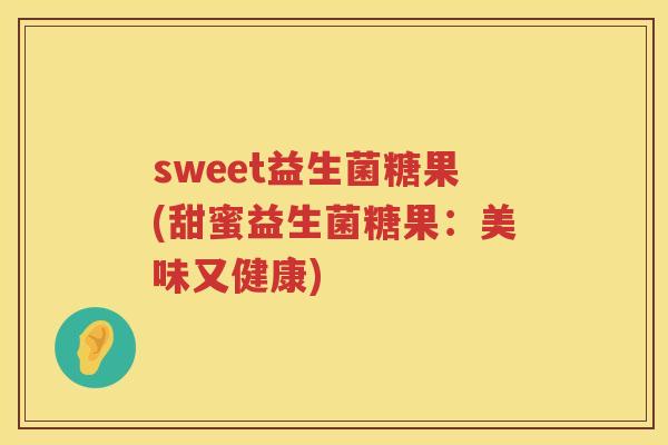 sweet益生菌糖果(甜蜜益生菌糖果：美味又健康)