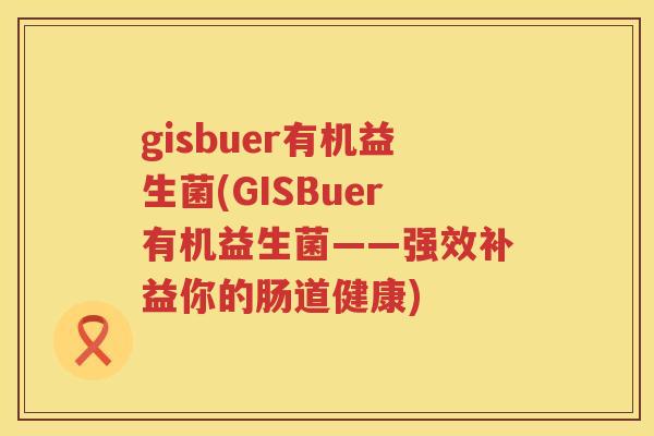 gisbuer有机益生菌(GISBuer有机益生菌——强效补益你的肠道健康)