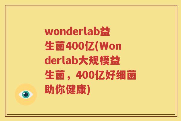 wonderlab益生菌400亿(Wonderlab大规模益生菌，400亿好细菌助你健康)