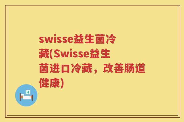 swisse益生菌冷藏(Swisse益生菌进口冷藏，改善肠道健康)