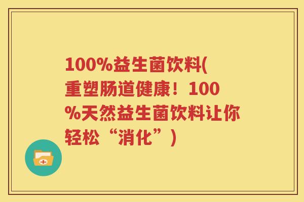 100%益生菌饮料(重塑肠道健康！100%天然益生菌饮料让你轻松“消化”)