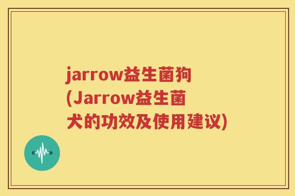 jarrow益生菌狗(Jarrow益生菌犬的功效及使用建议)