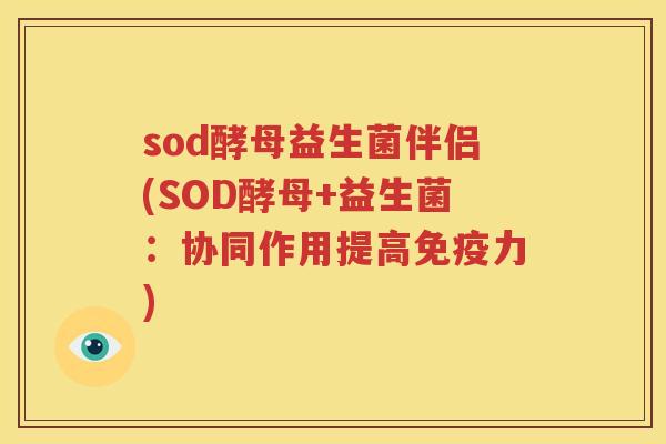 sod酵母益生菌伴侣(SOD酵母+益生菌：协同作用提高免疫力)