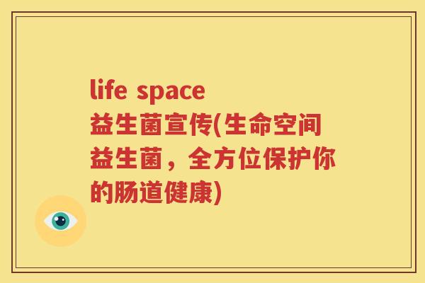 life space益生菌宣传(生命空间益生菌，全方位保护你的肠道健康)