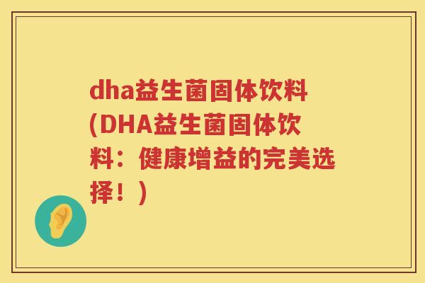 dha益生菌固体饮料(DHA益生菌固体饮料：健康增益的完美选择！)