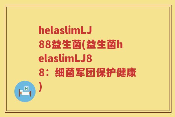 helaslimLJ88益生菌(益生菌helaslimLJ88：细菌军团保护健康)