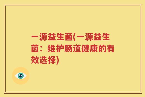 一源益生菌(一源益生菌：维护肠道健康的有效选择)
