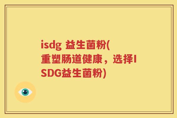 isdg 益生菌粉(重塑肠道健康，选择ISDG益生菌粉)