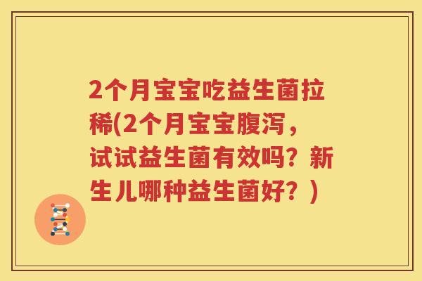 2个月宝宝吃益生菌拉稀(2个月宝宝腹泻，试试益生菌有效吗？新生儿哪种益生菌好？)