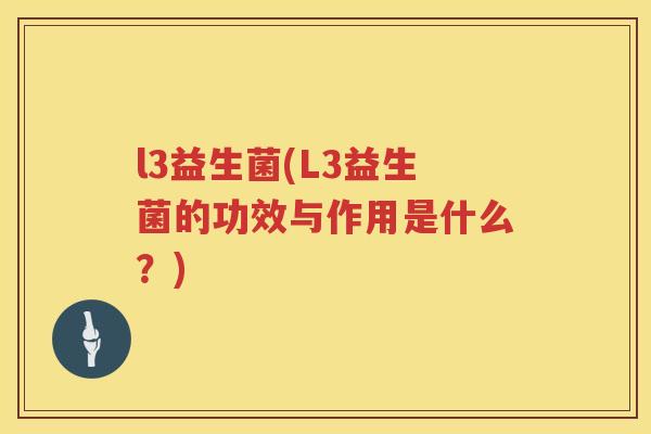l3益生菌(L3益生菌的功效与作用是什么？)