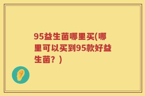 95益生菌哪里买(哪里可以买到95款好益生菌？)