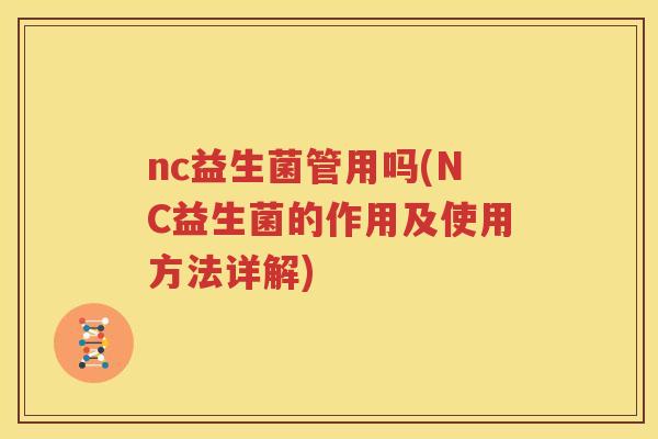 nc益生菌管用吗(NC益生菌的作用及使用方法详解)
