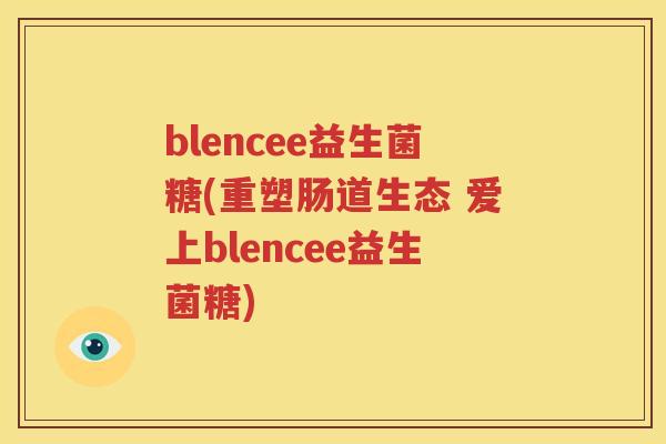blencee益生菌糖(重塑肠道生态 爱上blencee益生菌糖)