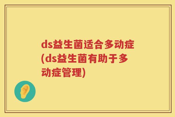 ds益生菌适合多动症(ds益生菌有助于多动症管理)
