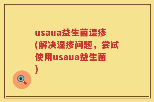 usaua益生菌湿疹(解决湿疹问题，尝试使用usaua益生菌)