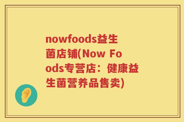 nowfoods益生菌店铺(Now Foods专营店：健康益生菌营养品售卖)