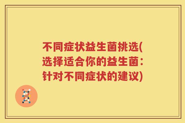 不同症状益生菌挑选(选择适合你的益生菌：针对不同症状的建议)