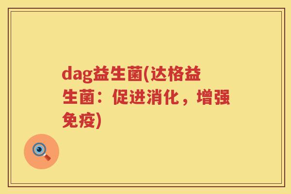 dag益生菌(达格益生菌：促进消化，增强免疫)