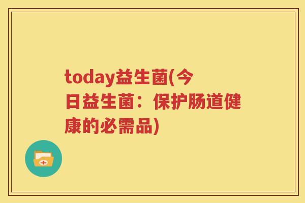 today益生菌(今日益生菌：保护肠道健康的必需品)