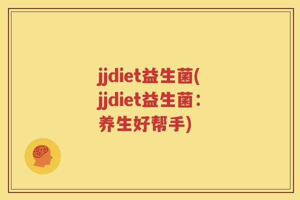 jjdiet益生菌(jjdiet益生菌：养生好帮手)
