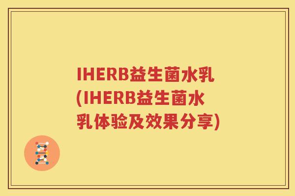IHERB益生菌水乳(IHERB益生菌水乳体验及效果分享)
